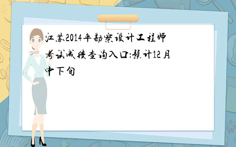 江苏2014年勘察设计工程师考试成绩查询入口：预计12月中下旬