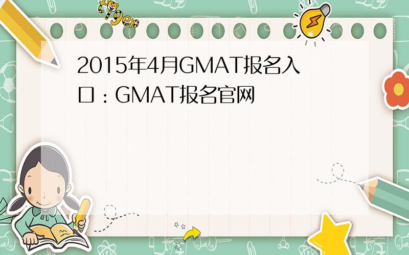 2015年4月GMAT报名入口：GMAT报名官网
