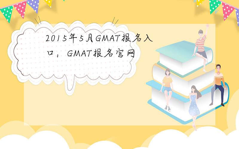 2015年5月GMAT报名入口：GMAT报名官网