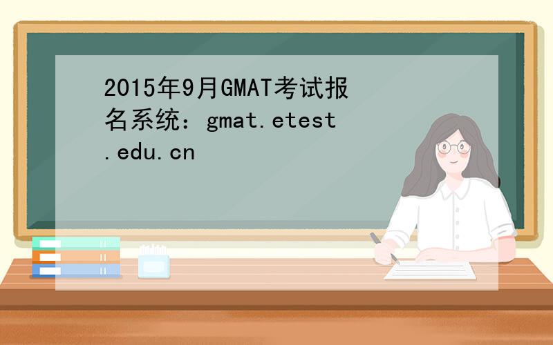 2015年9月GMAT考试报名系统：gmat.etest.edu.cn