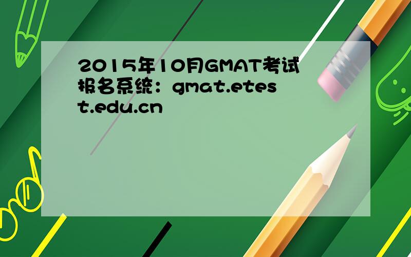 2015年10月GMAT考试报名系统：gmat.etest.edu.cn