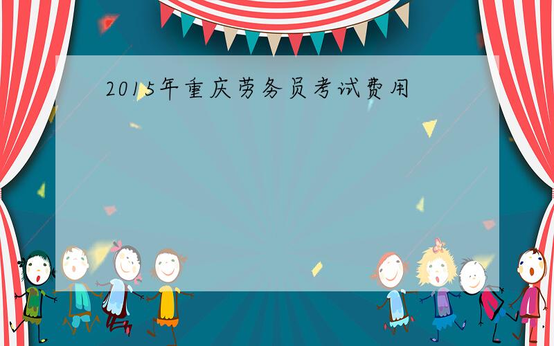 2015年重庆劳务员考试费用