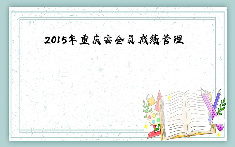 2015年重庆安全员成绩管理