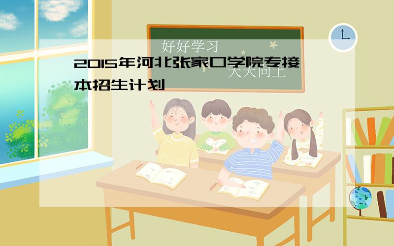 2015年河北张家口学院专接本招生计划