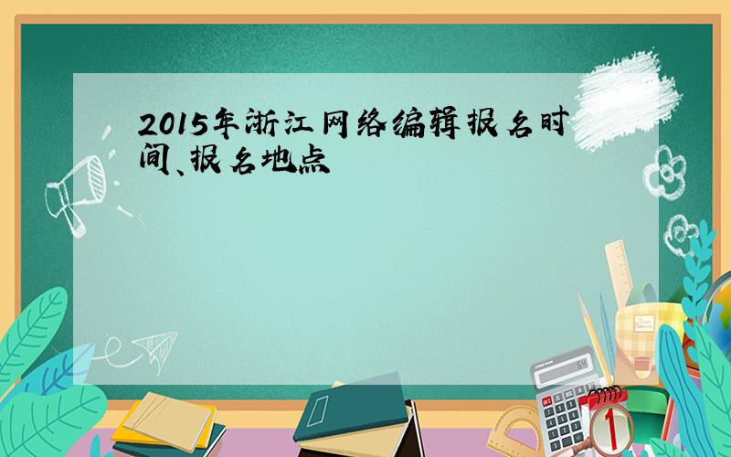 2015年浙江网络编辑报名时间、报名地点