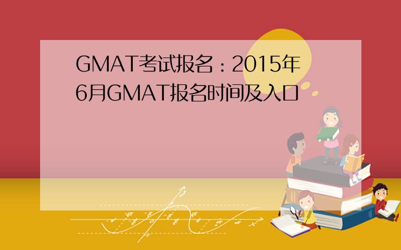 GMAT考试报名：2015年6月GMAT报名时间及入口