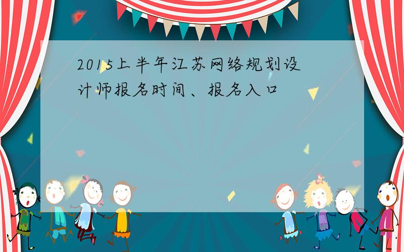 2015上半年江苏网络规划设计师报名时间、报名入口