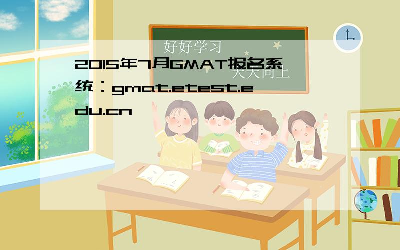 2015年7月GMAT报名系统：gmat.etest.edu.cn