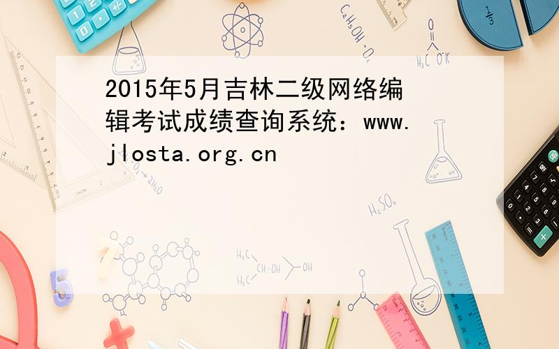 2015年5月吉林二级网络编辑考试成绩查询系统：www.jlosta.org.cn