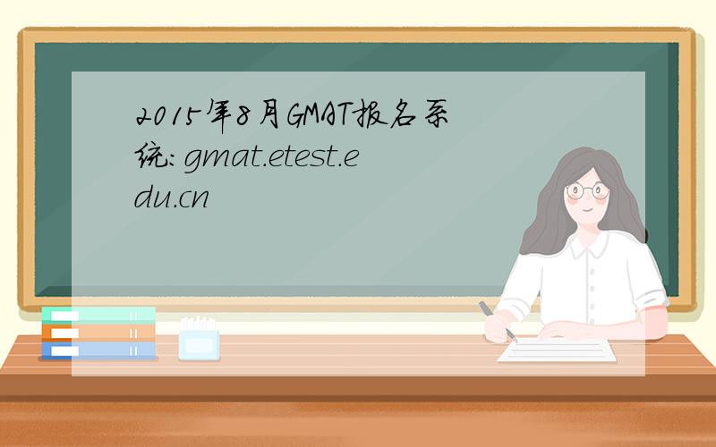 2015年8月GMAT报名系统：gmat.etest.edu.cn