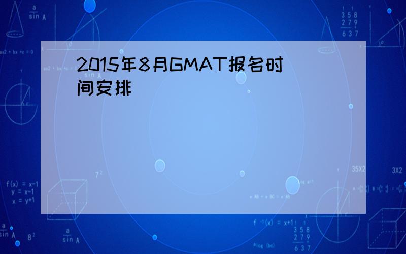 2015年8月GMAT报名时间安排