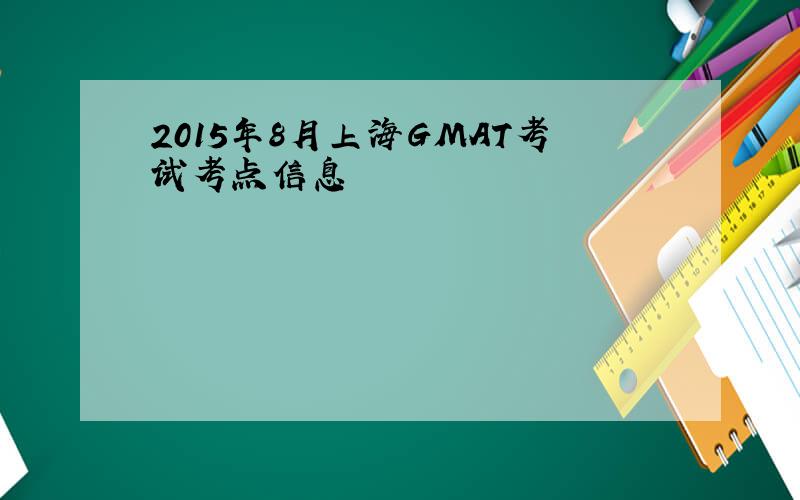 2015年8月上海GMAT考试考点信息