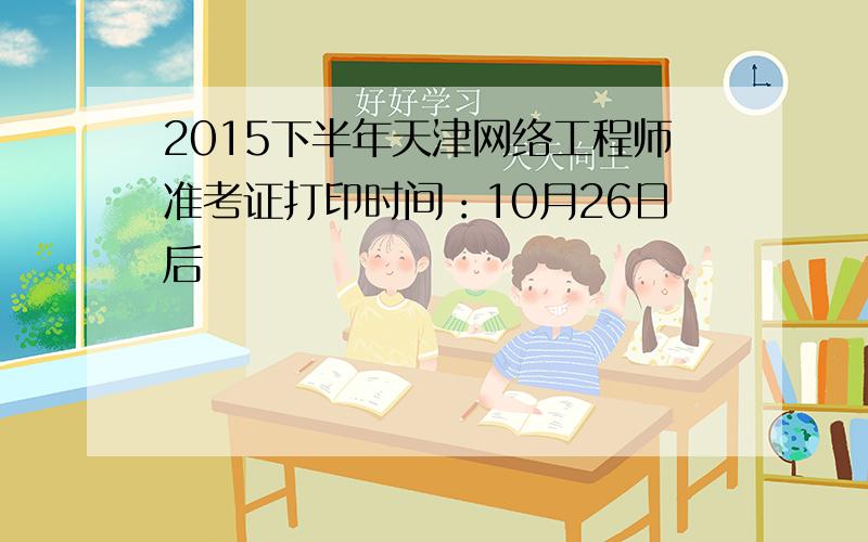 2015下半年天津网络工程师准考证打印时间：10月26日后