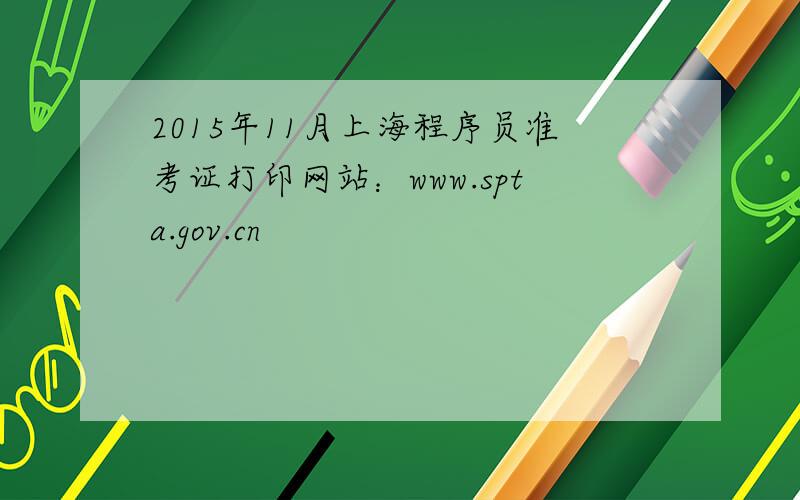 2015年11月上海程序员准考证打印网站：www.spta.gov.cn