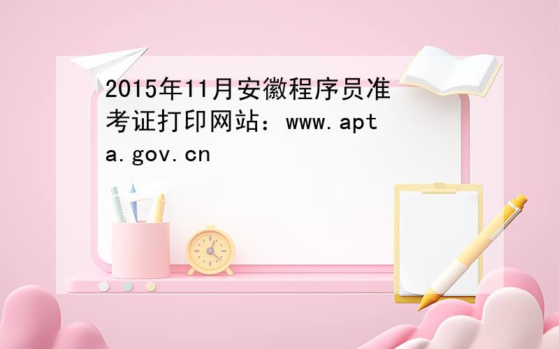 2015年11月安徽程序员准考证打印网站：www.apta.gov.cn