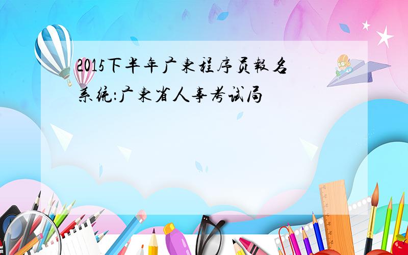 2015下半年广东程序员报名系统：广东省人事考试局