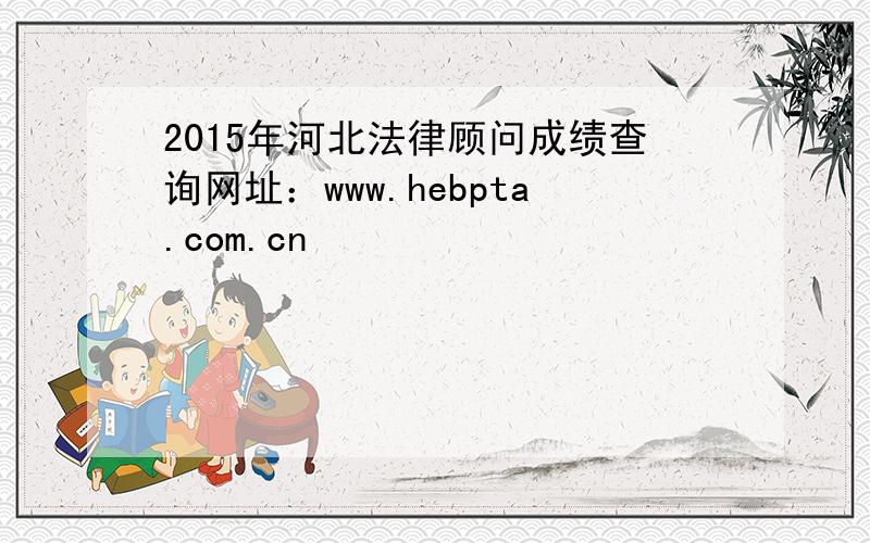 2015年河北法律顾问成绩查询网址：www.hebpta.com.cn