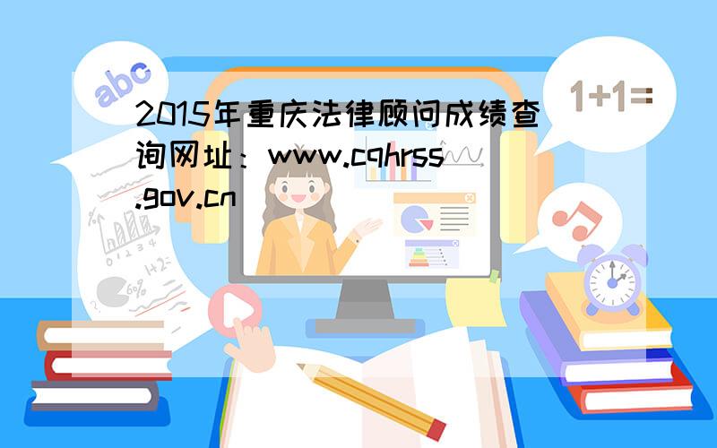 2015年重庆法律顾问成绩查询网址：www.cqhrss.gov.cn
