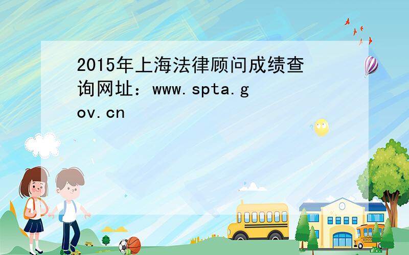 2015年上海法律顾问成绩查询网址：www.spta.gov.cn