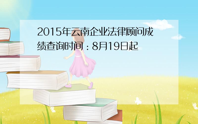2015年云南企业法律顾问成绩查询时间：8月19日起
