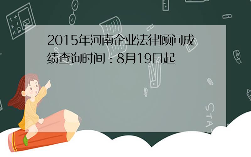 2015年河南企业法律顾问成绩查询时间：8月19日起