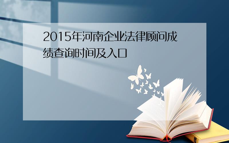 2015年河南企业法律顾问成绩查询时间及入口