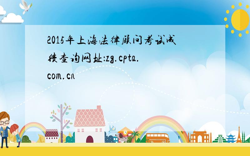 2015年上海法律顾问考试成绩查询网址：zg.cpta.com.cn