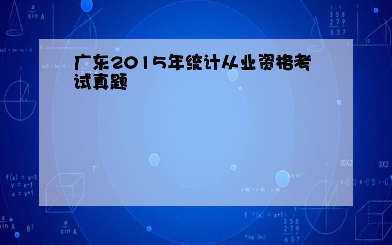广东2015年统计从业资格考试真题