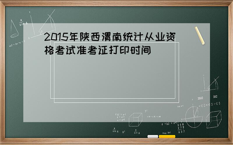2015年陕西渭南统计从业资格考试准考证打印时间