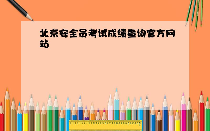 北京安全员考试成绩查询官方网站