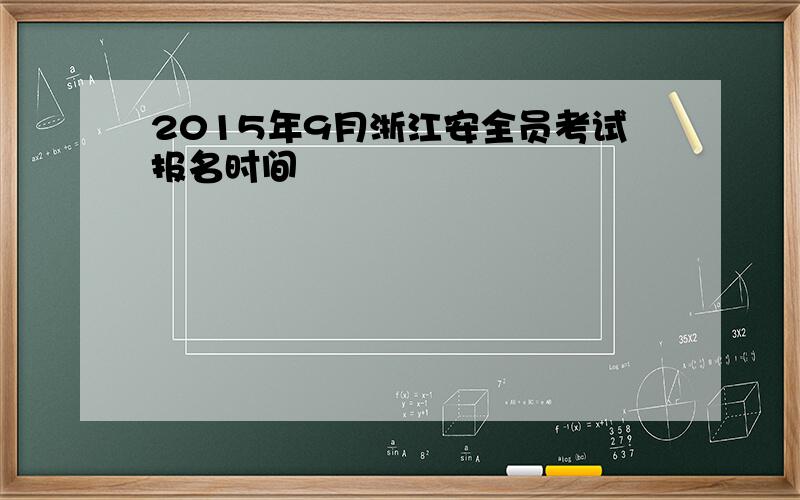2015年9月浙江安全员考试报名时间