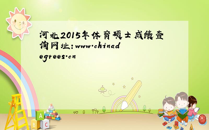 河北2015年体育硕士成绩查询网址：www.chinadegrees.cn