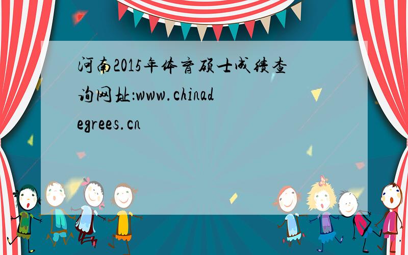 河南2015年体育硕士成绩查询网址：www.chinadegrees.cn