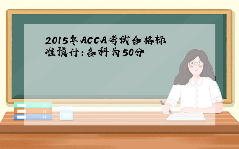 2015年ACCA考试合格标准预计：各科为50分