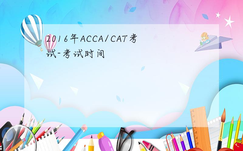 2016年ACCA/CAT考试-考试时间
