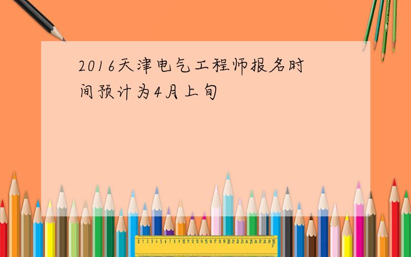 2016天津电气工程师报名时间预计为4月上旬