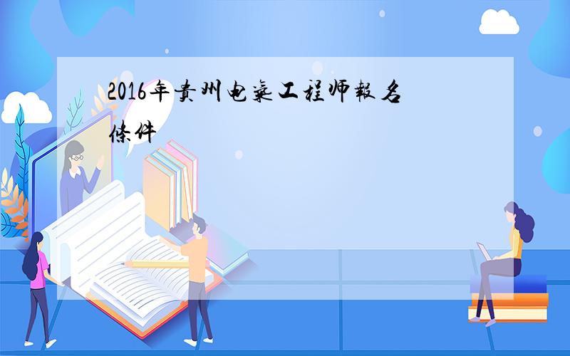 2016年贵州电气工程师报名条件