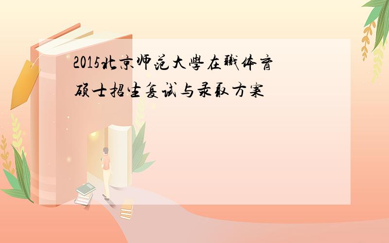 2015北京师范大学在职体育硕士招生复试与录取方案