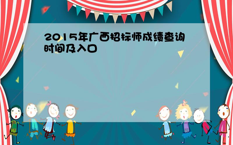 2015年广西招标师成绩查询时间及入口