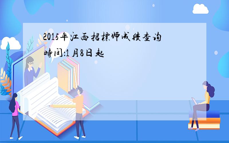 2015年江西招标师成绩查询时间：1月8日起