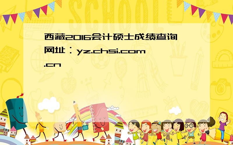 西藏2016会计硕士成绩查询网址：yz.chsi.com.cn