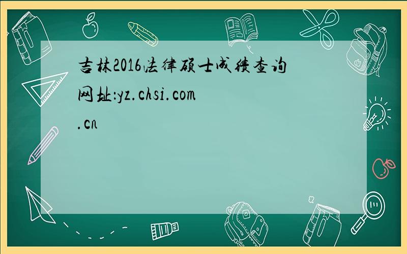 吉林2016法律硕士成绩查询网址：yz.chsi.com.cn