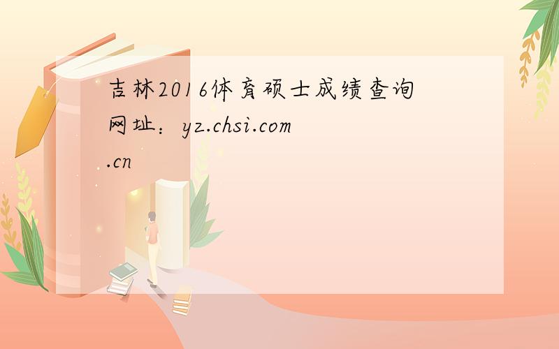 吉林2016体育硕士成绩查询网址：yz.chsi.com.cn