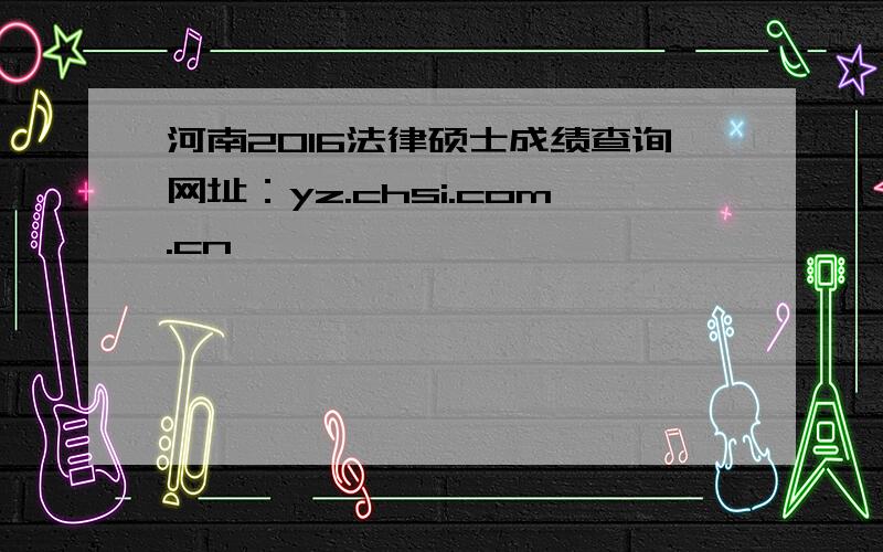 河南2016法律硕士成绩查询网址：yz.chsi.com.cn
