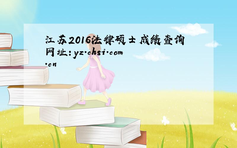 江苏2016法律硕士成绩查询网址：yz.chsi.com.cn