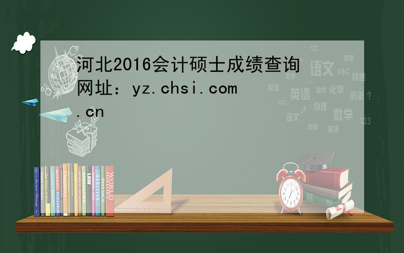 河北2016会计硕士成绩查询网址：yz.chsi.com.cn