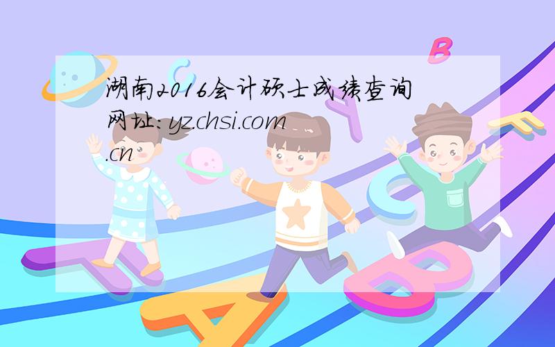湖南2016会计硕士成绩查询网址：yz.chsi.com.cn
