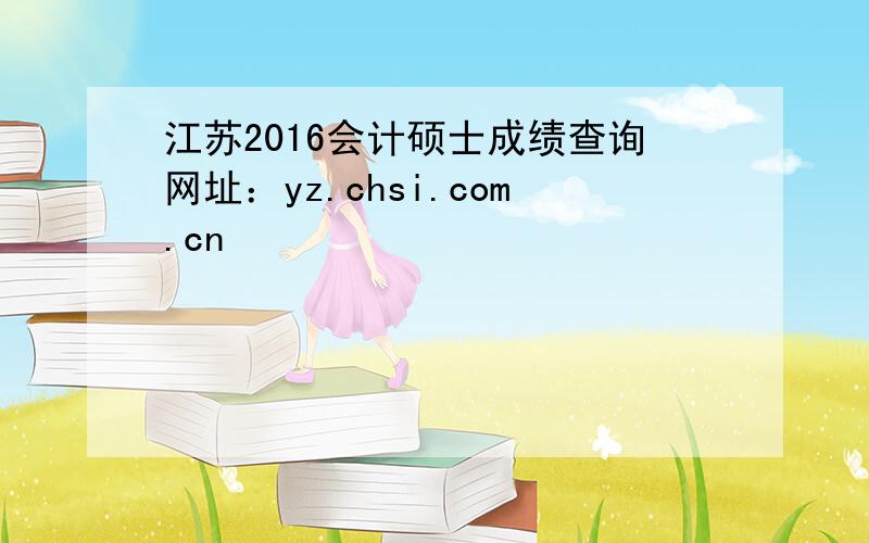 江苏2016会计硕士成绩查询网址：yz.chsi.com.cn