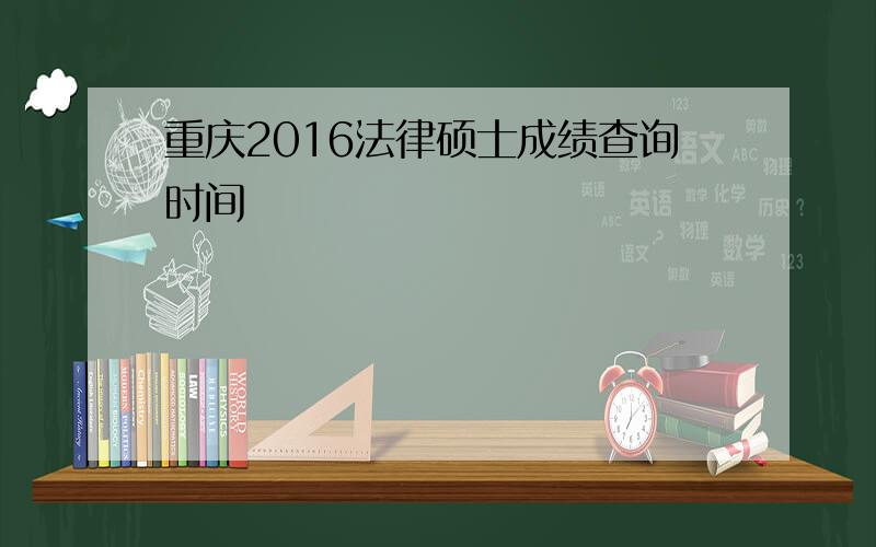 重庆2016法律硕士成绩查询时间