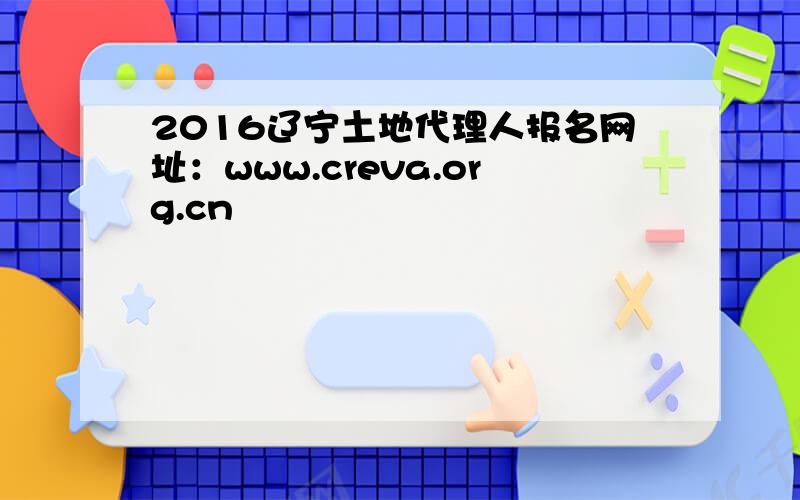 2016辽宁土地代理人报名网址：www.creva.org.cn